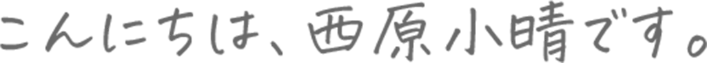 こんにちは、西原小晴です。