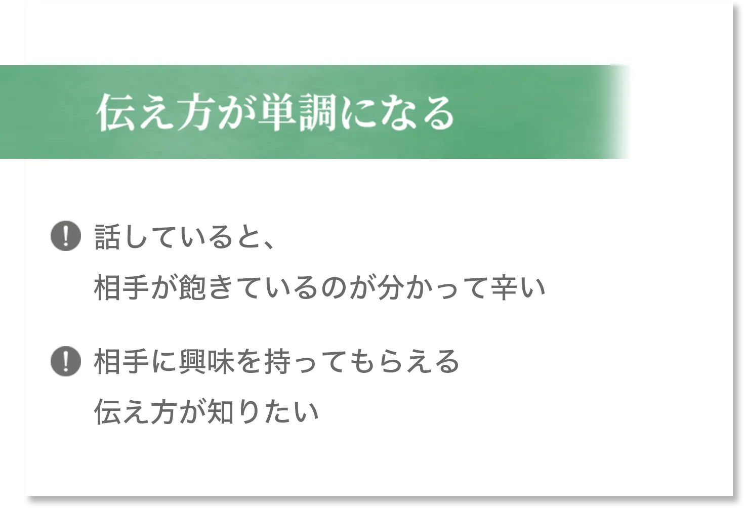 伝え方が単調になる 話していると、相手が飽きているのが分かって辛い 相手に興味を持ってもらえる伝え方が知りたい