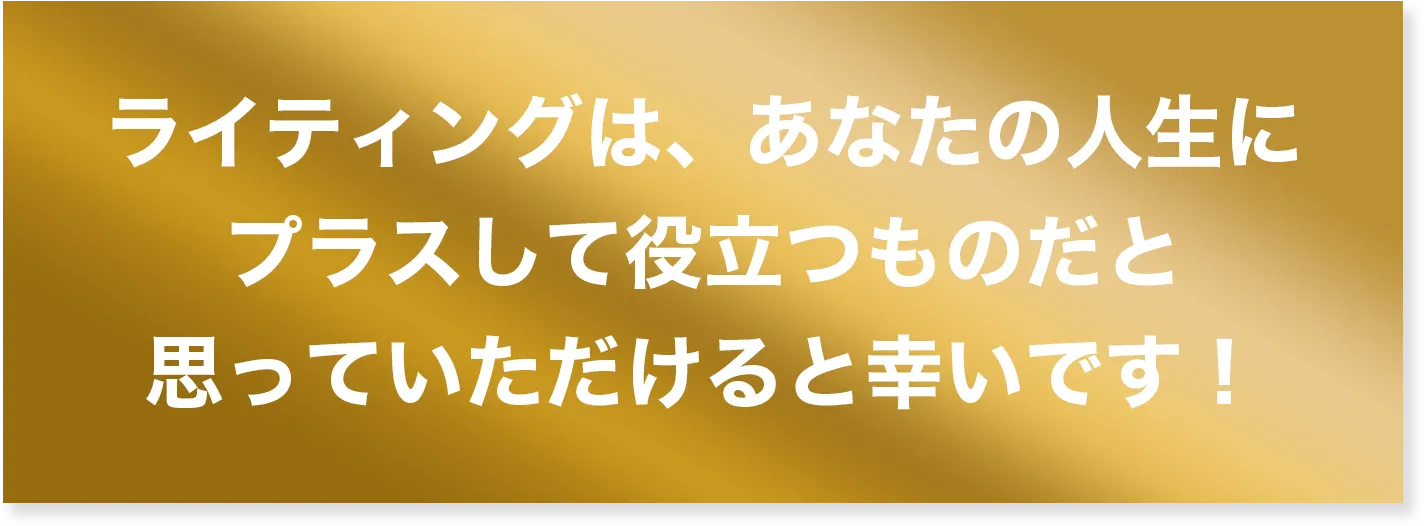 ライティングは、あなたの人生にプラスして役立つものだと思っていただけると幸いです！